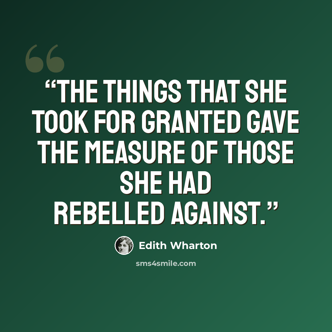 “the things that she took for granted gave the measure of those she had rebelled against.” quote by Edith Wharton