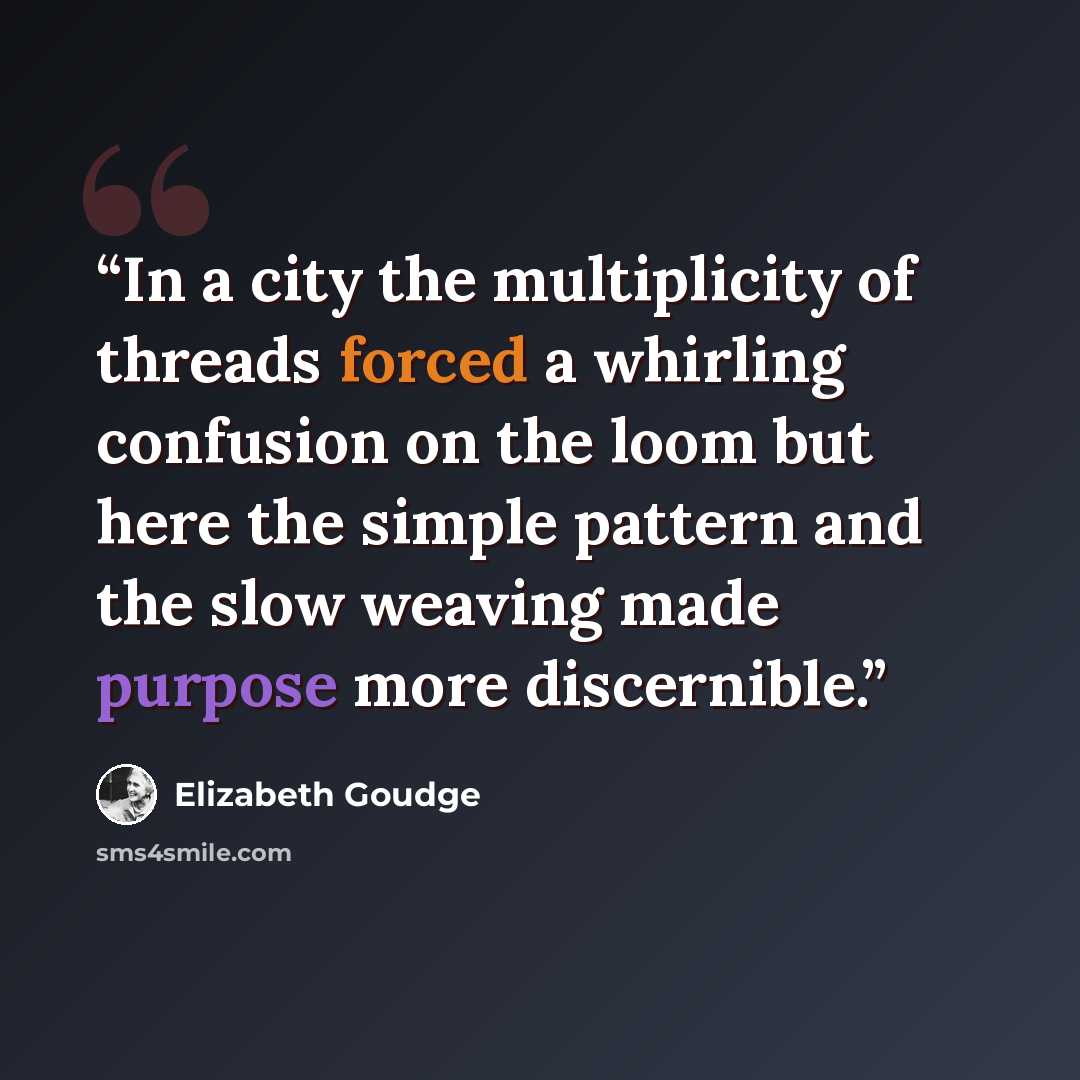 “In a city the multiplicity of threads forced a whirling confusion on the loom but here the simple pattern and the slow weaving made purpose more discernible.” quote by Elizabeth Goudge