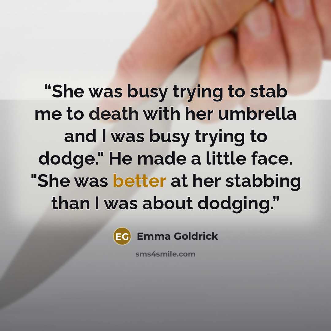 “She was busy trying to stab me to death with her umbrella and I was busy trying to dodge." He made a little face. "She was better at her stabbing than I was about dodging.” quote by Emma Goldrick