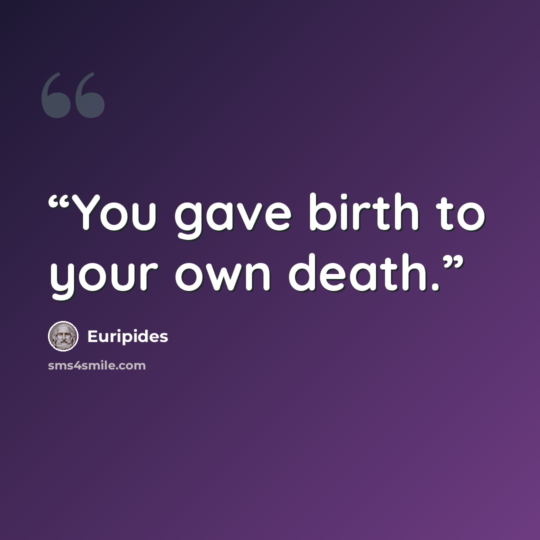 “You gave birth to your own death.” quote by Euripides