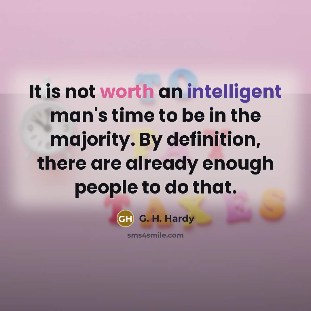 “It is not worth an intelligent man's time to be in the majority. By definition, there are already enough people to do that.” quote by G. H. Hardy