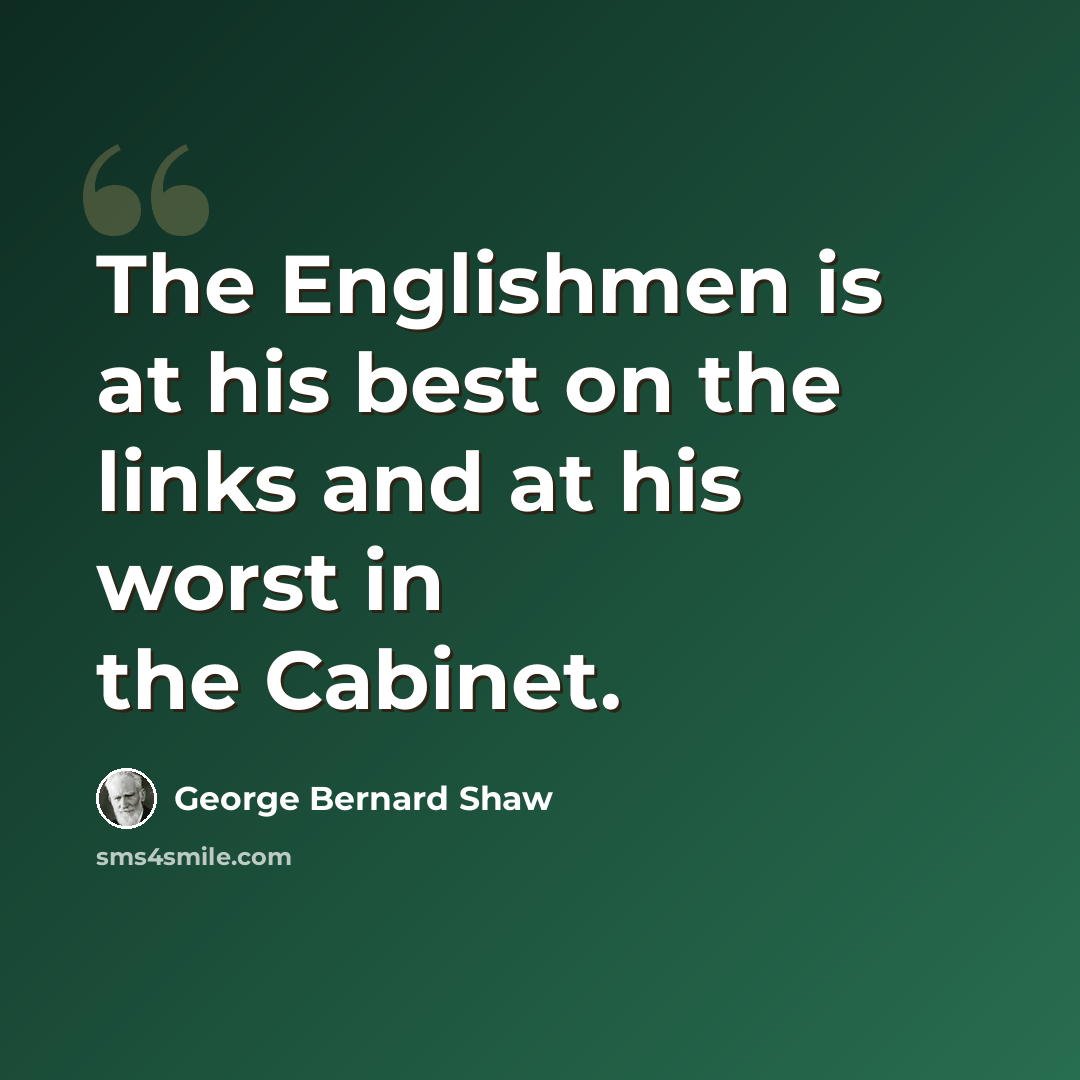 “The Englishmen is at his best on the links and at his worst in the Cabinet.” quote by George Bernard Shaw