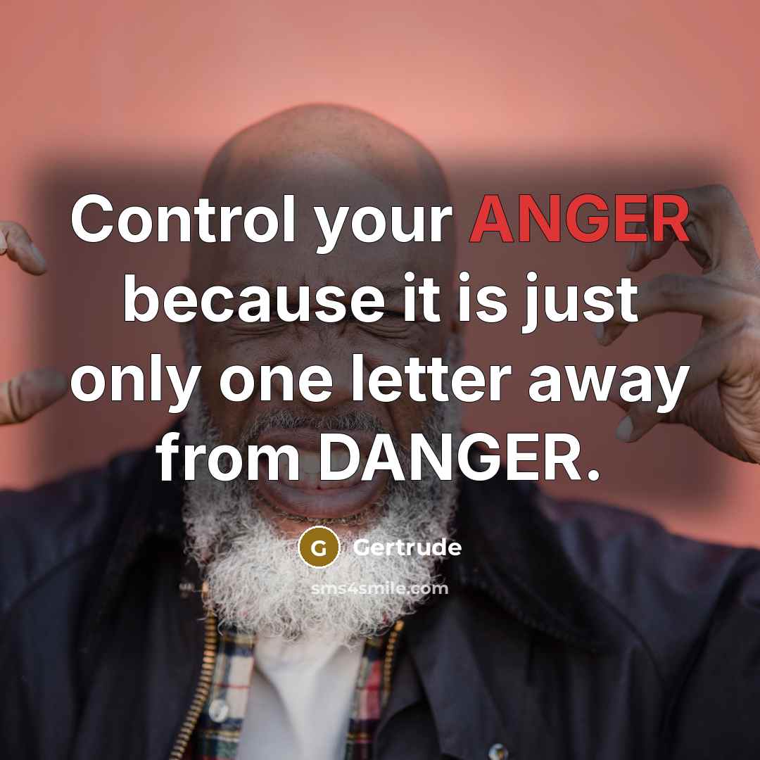 “Control your ANGER because it is just only one letter away from DANGER.” quote by Gertrude