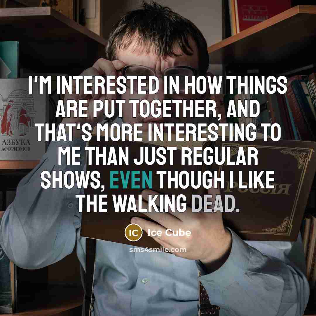 “I'm interested in how things are put together, and that's more interesting to me than just regular shows, even though I like The Walking Dead.” quote by Ice Cube