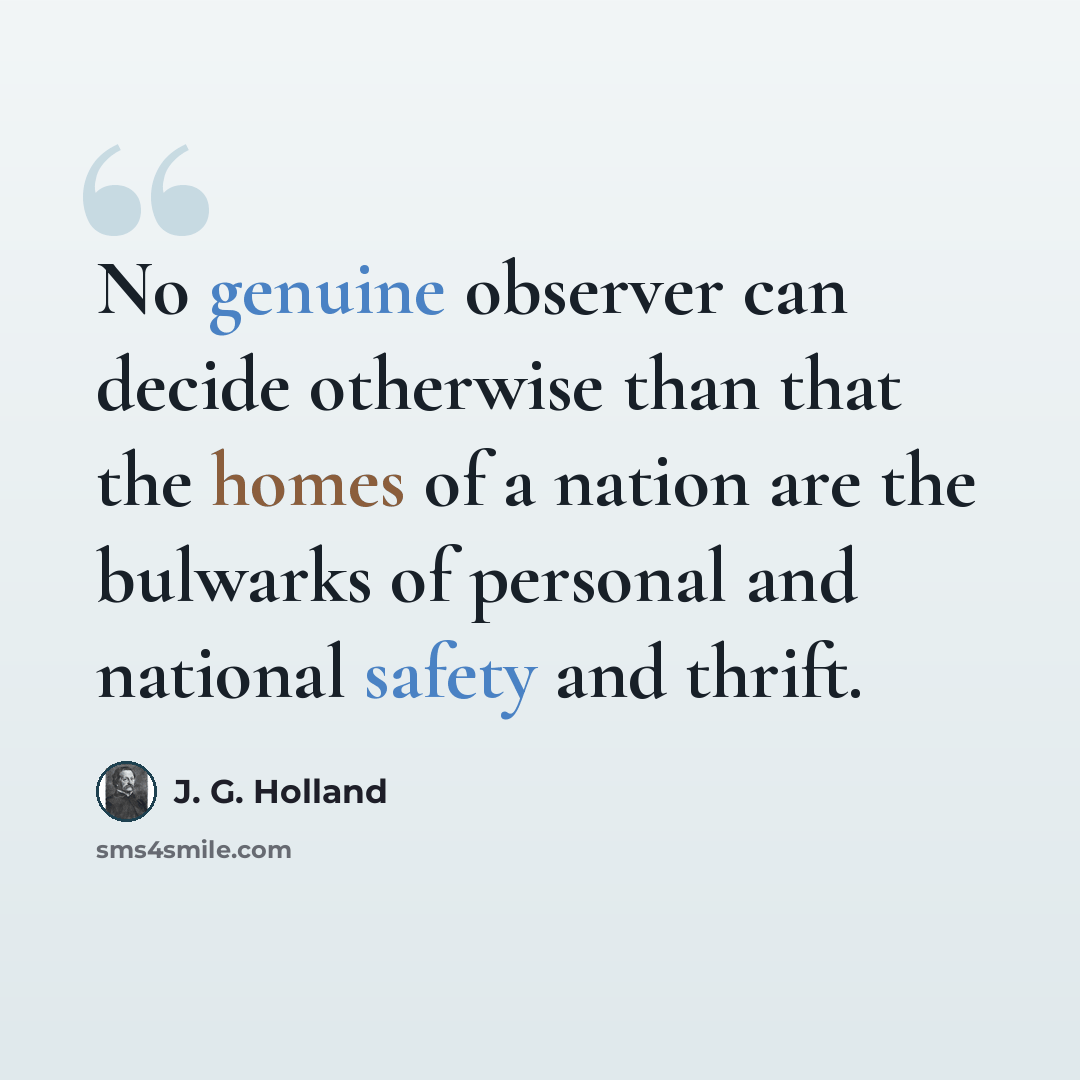 “No genuine observer can decide otherwise than that the homes of a nation are the bulwarks of personal and national safety and thrift.” quote by J. G. Holland