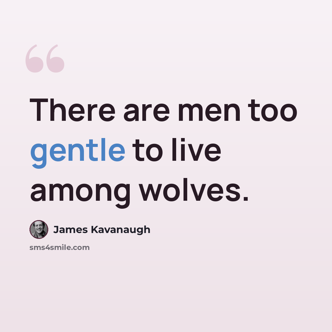 “There are men too gentle to live among wolves.” quote by James Kavanaugh