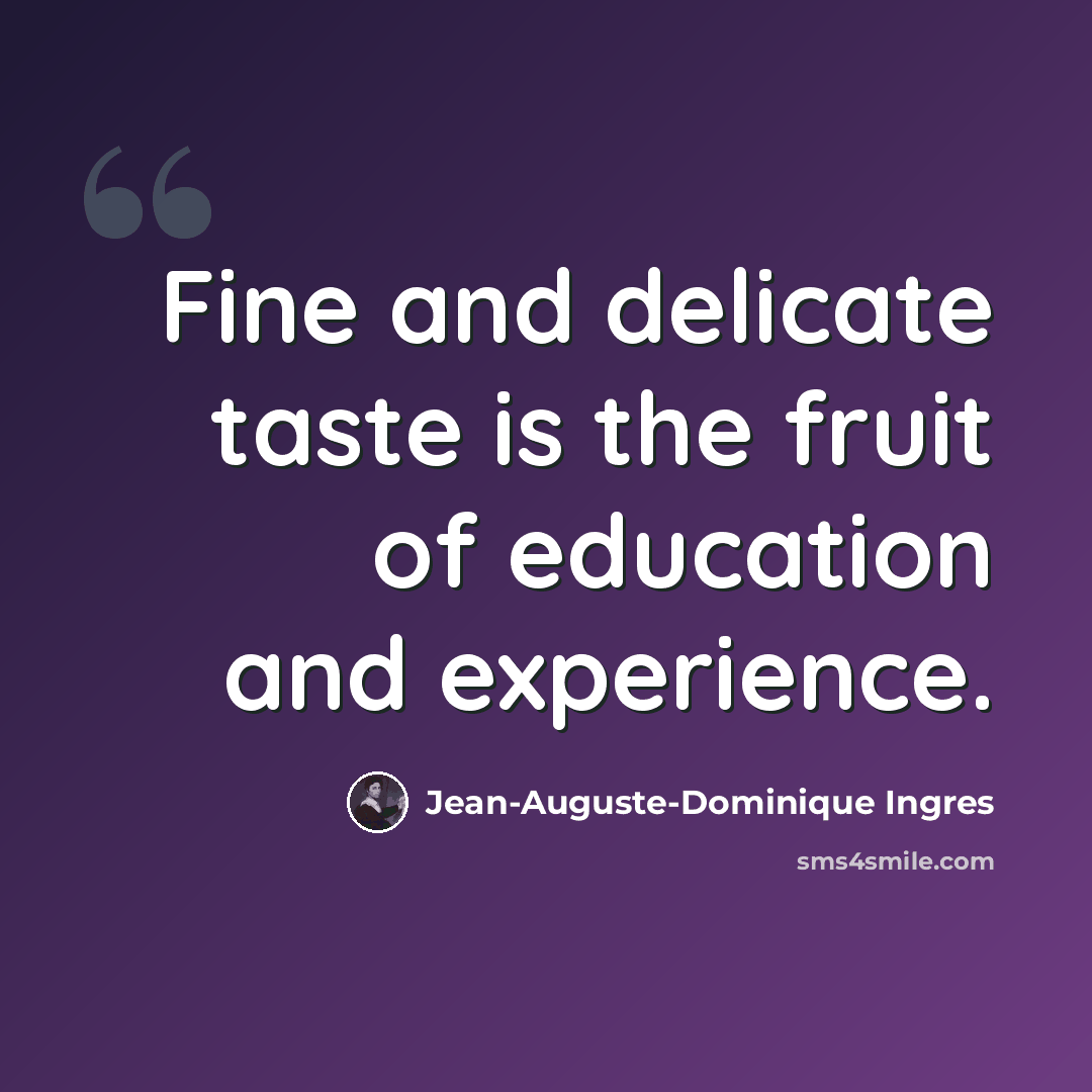“Fine and delicate taste is the fruit of education and experience.” quote by Jean-Auguste-Dominique Ingres