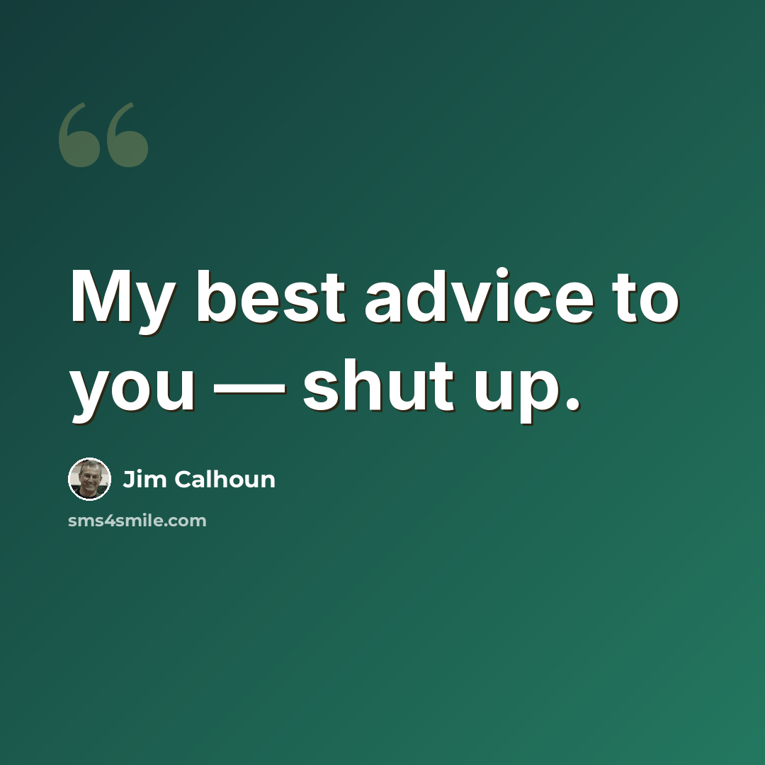 “My best advice to you — shut up.” quote by Jim Calhoun