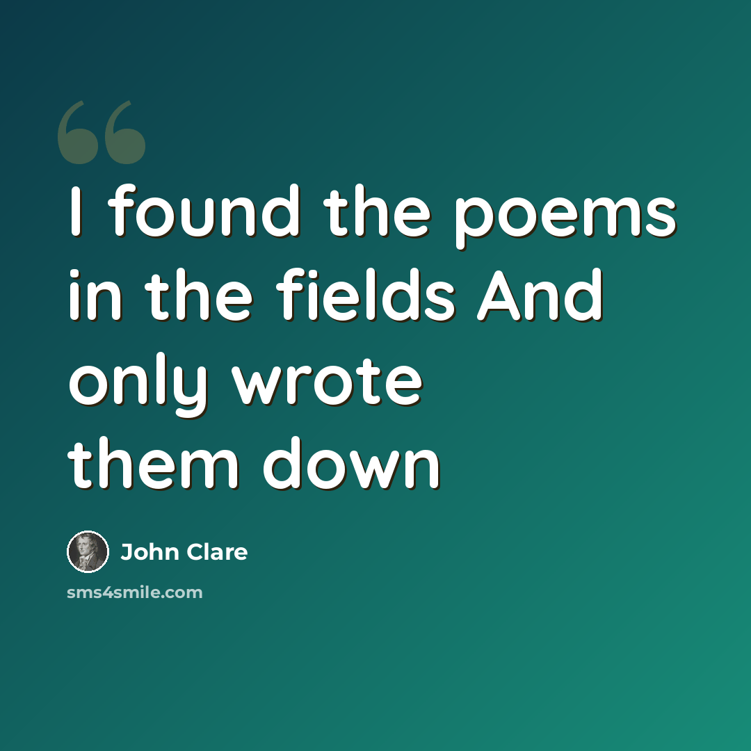 “I found the poems in the fields And only wrote them down” quote by John Clare