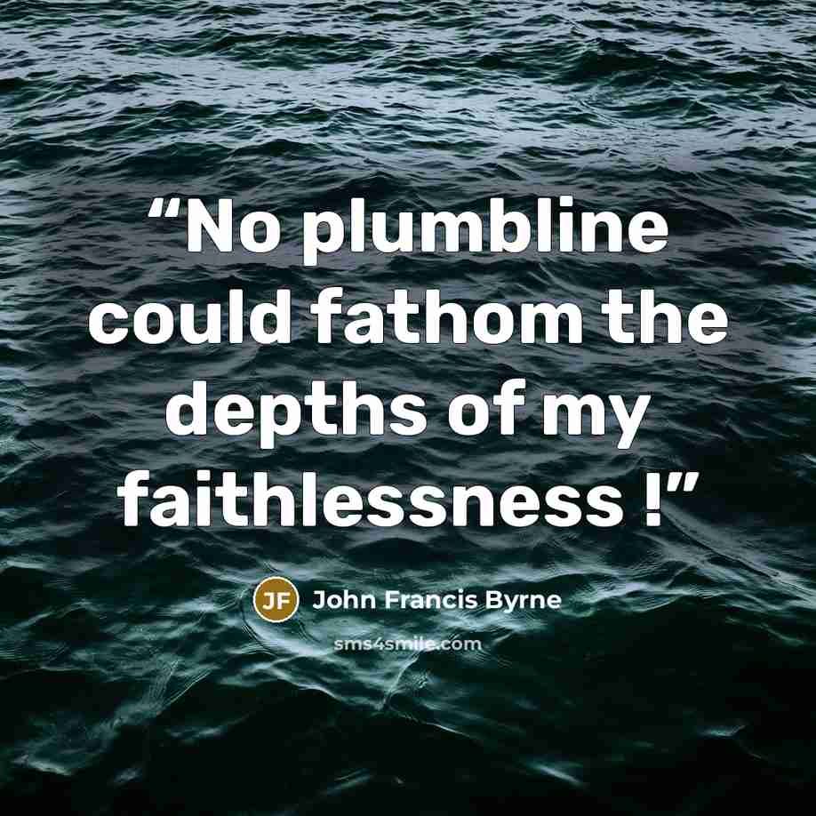 “No plumbline could fathom the depths of my faithlessness !” quote by John Francis Byrne