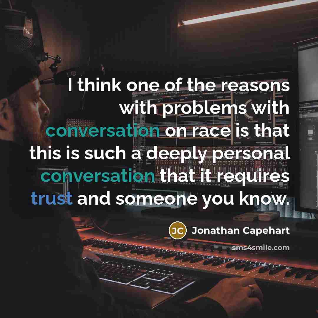 “I think one of the reasons with problems with conversation on race is that this is such a deeply personal conversation that it requires trust and someone you know.” quote by Jonathan Capehart