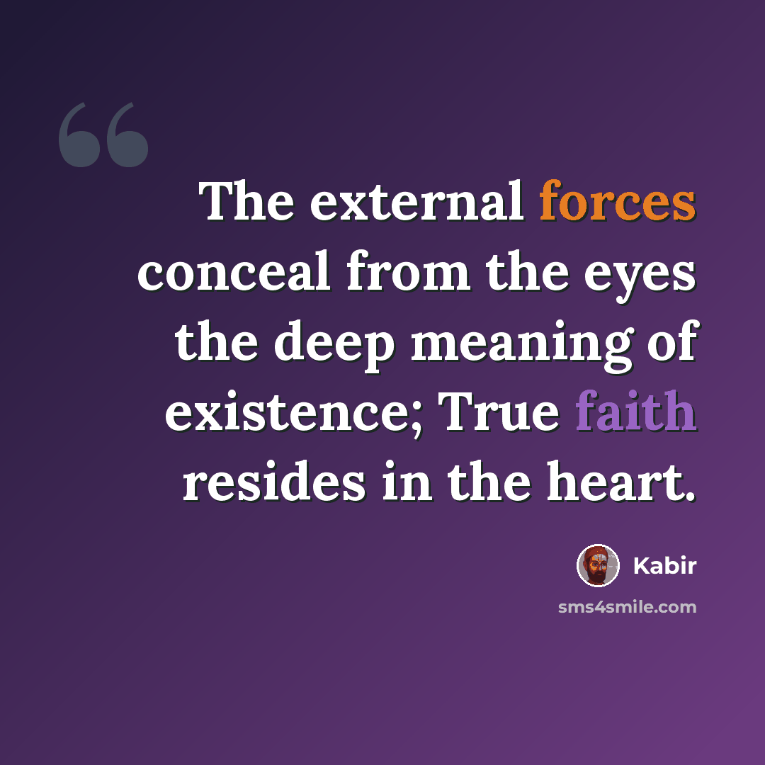 “The external forces conceal from the eyes the deep meaning of existence; True faith resides in the heart.” quote by Kabir