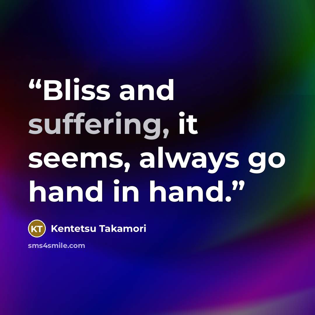 “Bliss and suffering, it seems, always go hand in hand.” quote by Kentetsu Takamori