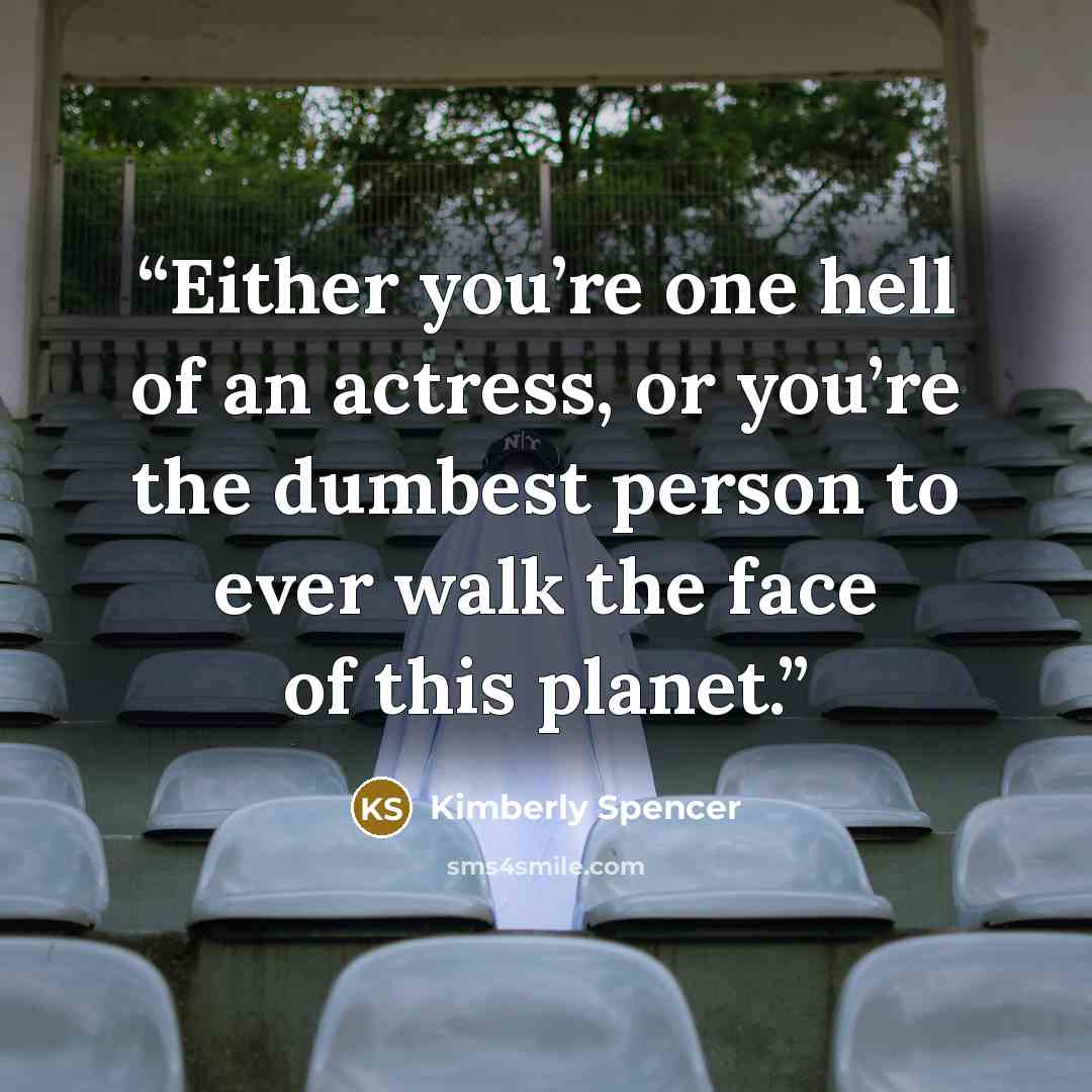 “Either you’re one hell of an actress, or you’re the dumbest person to ever walk the face of this planet.” quote by Kimberly Spencer