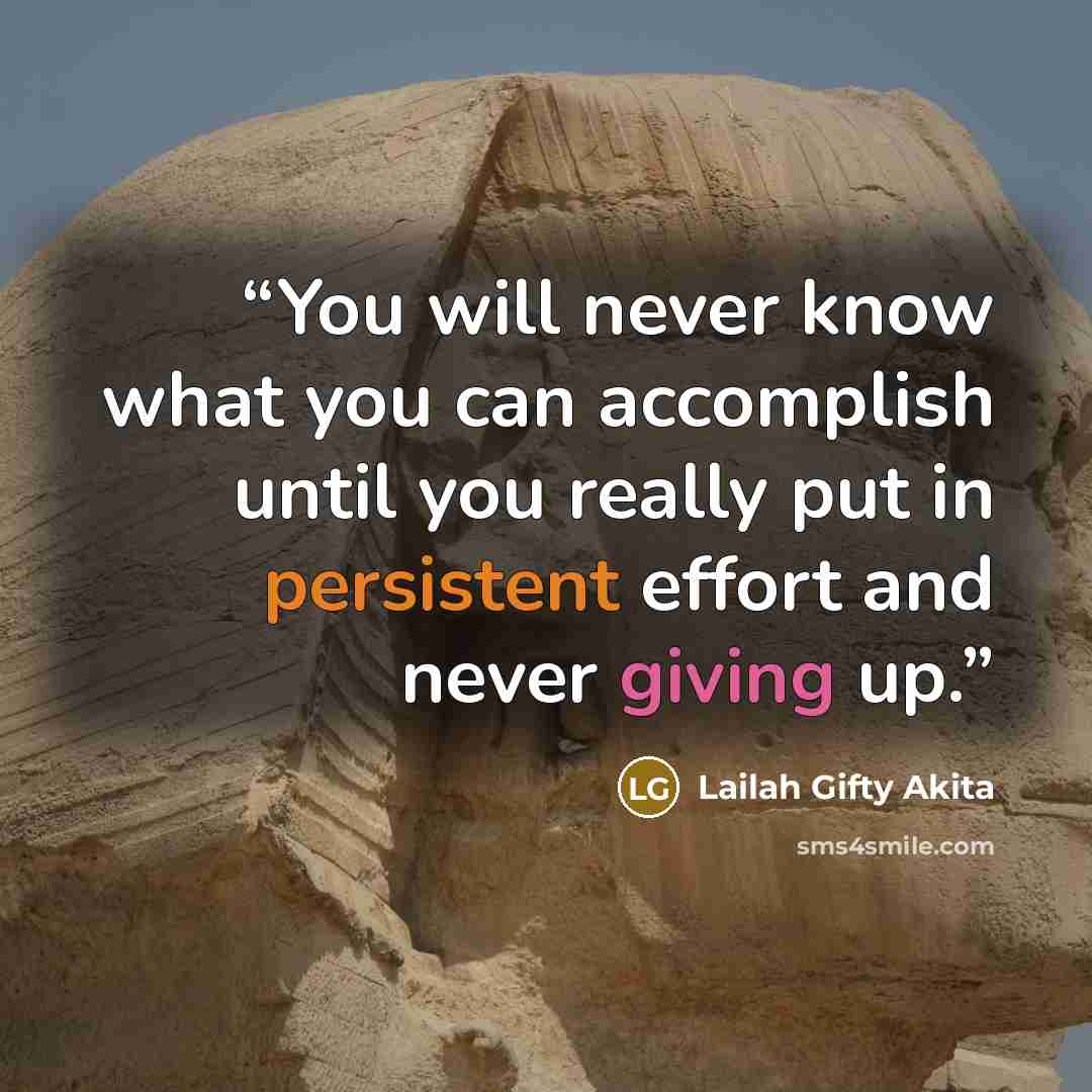 “You will never know what you can accomplish until you really put in persistent effort and never giving up.” quote by Lailah Gifty Akita