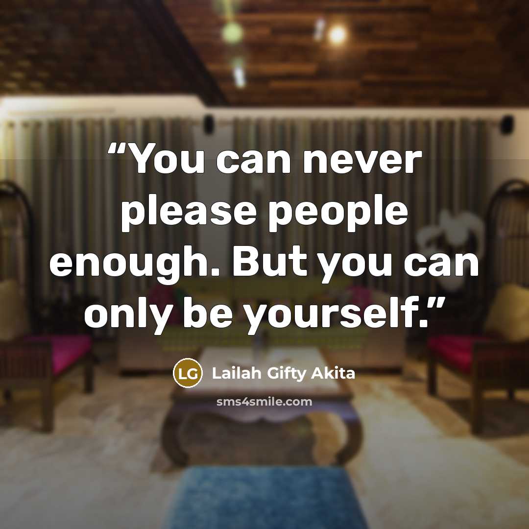 “You can never please people enough. But you can only be yourself.” quote by Lailah Gifty Akita