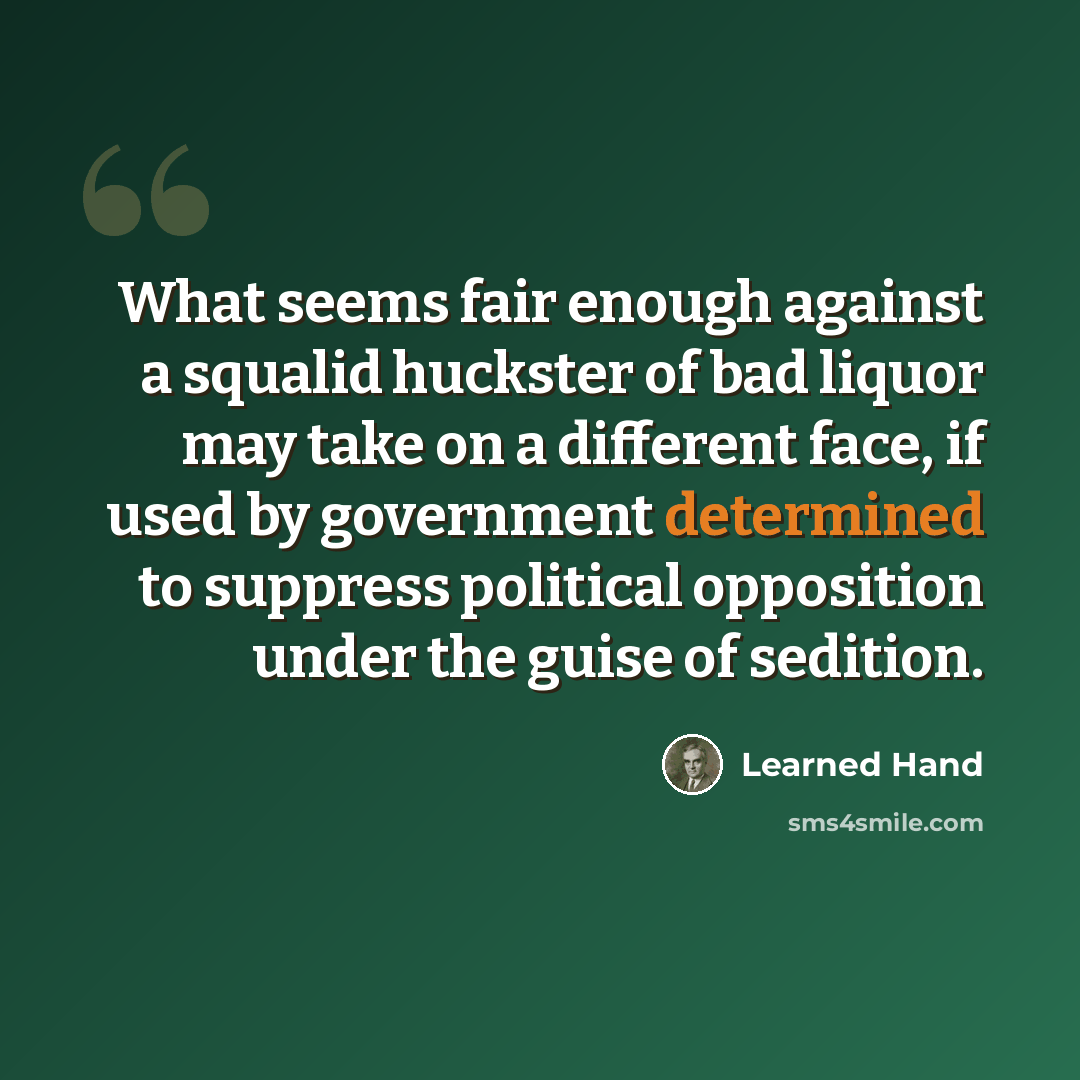 “What seems fair enough against a squalid huckster of bad liquor may take on a different face, if used by government determined to suppress political opposition under the guise of sedition.” quote by Learned Hand