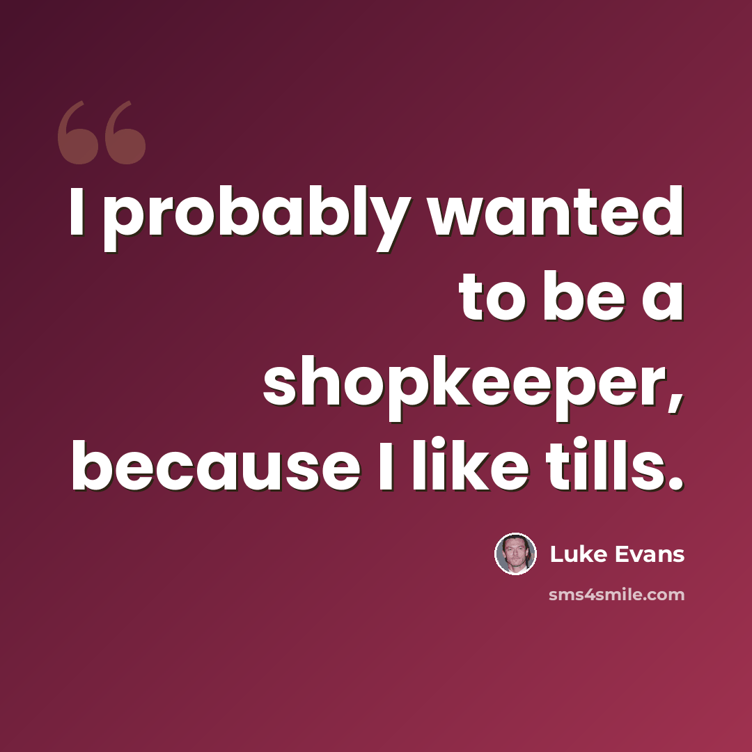 “I probably wanted to be a shopkeeper, because I like tills.” quote by Luke Evans