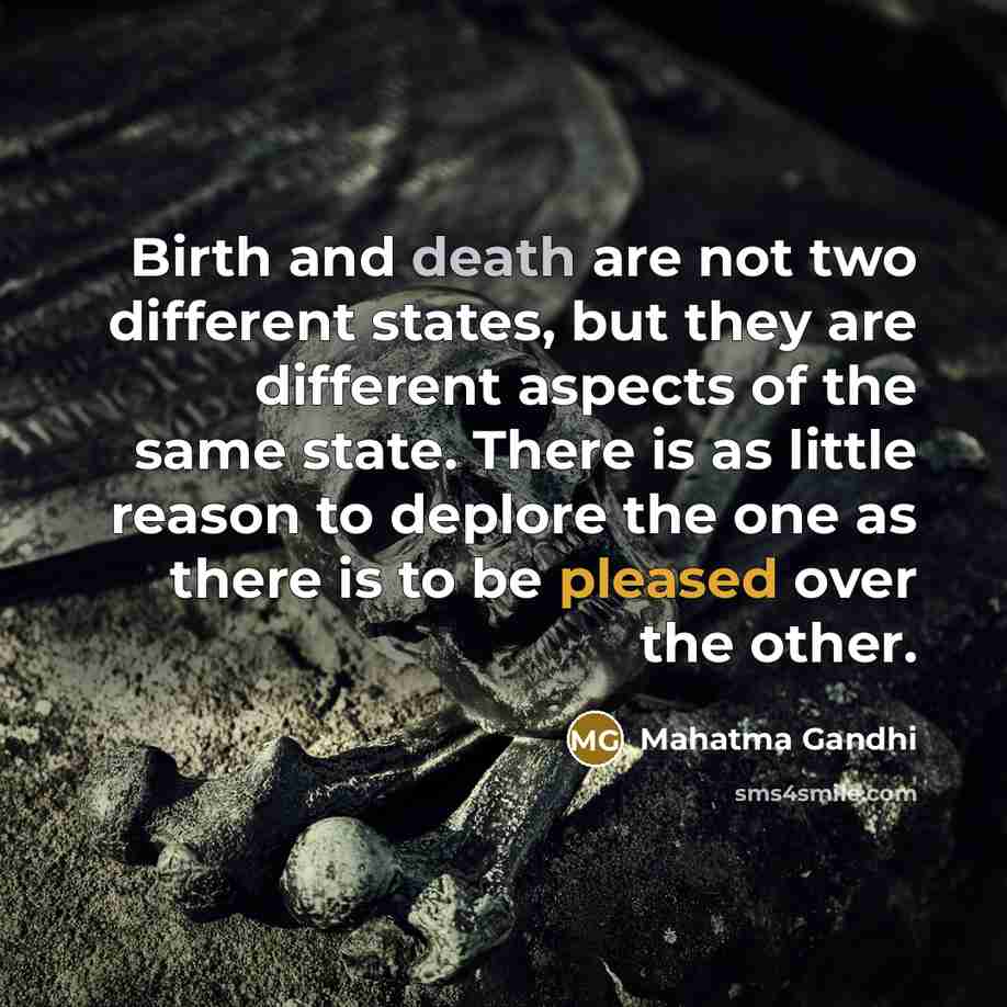 “Birth and death are not two different states, but they are different aspects of the same state. There is as little reason to deplore the one as there is to be pleased over the other.” quote by Mahatma Gandhi