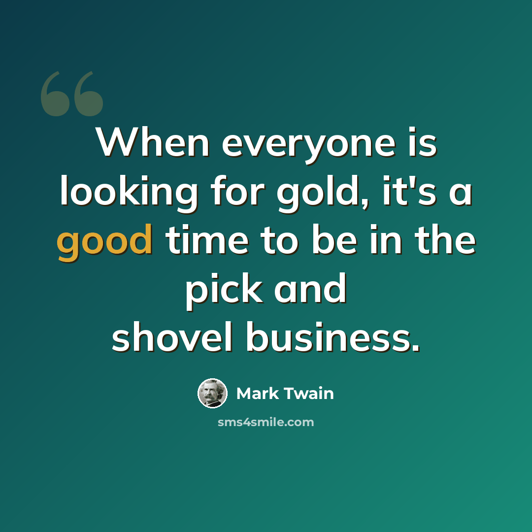 “When everyone is looking for gold, it's a good time to be in the pick and shovel business.” quote by Mark Twain