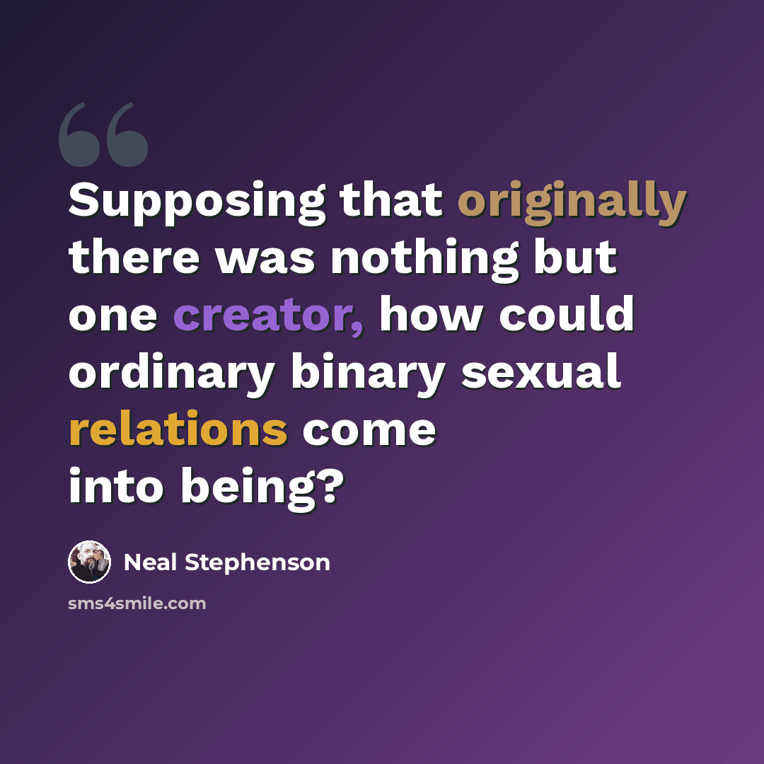“Supposing that originally there was nothing but one creator, how could ordinary binary sexual relations come into being?” quote by Neal Stephenson