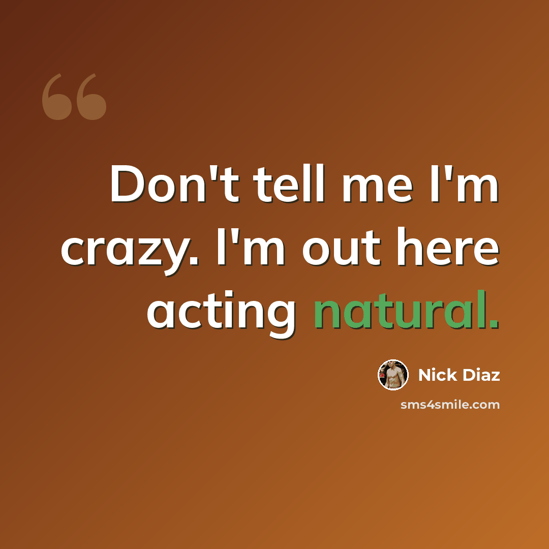 “Don't tell me I'm crazy. I'm out here acting natural.” quote by Nick Diaz