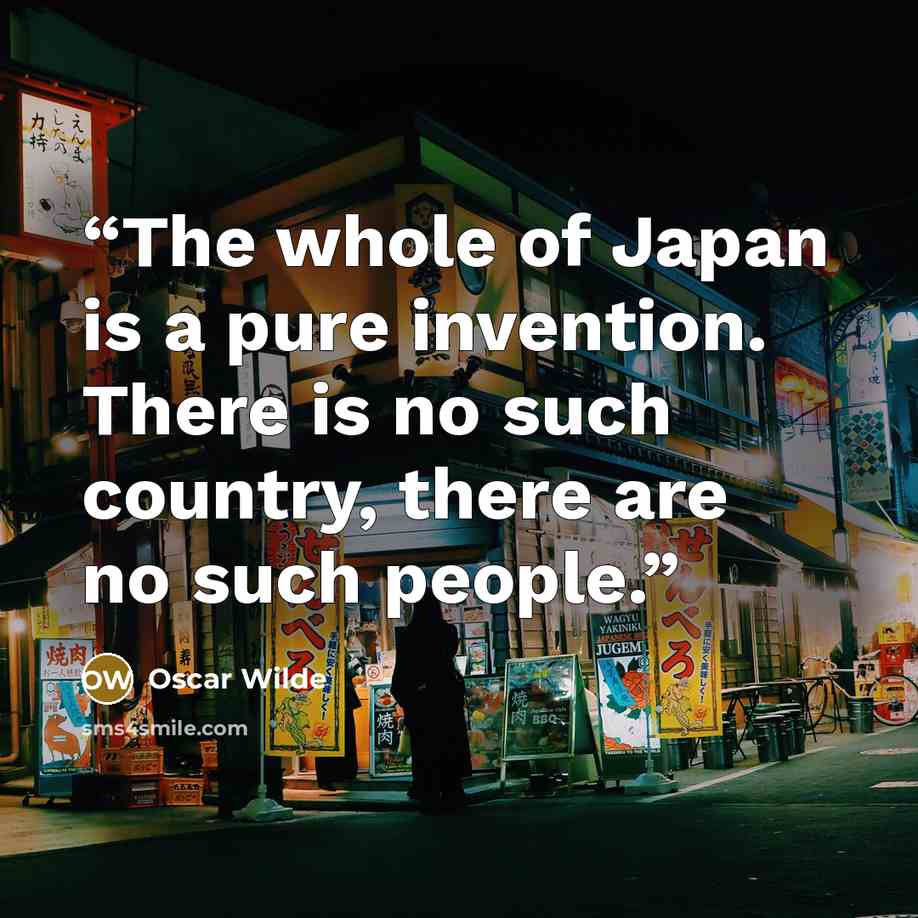 “The whole of Japan is a pure invention. There is no such country, there are no such people.” quote by Oscar Wilde