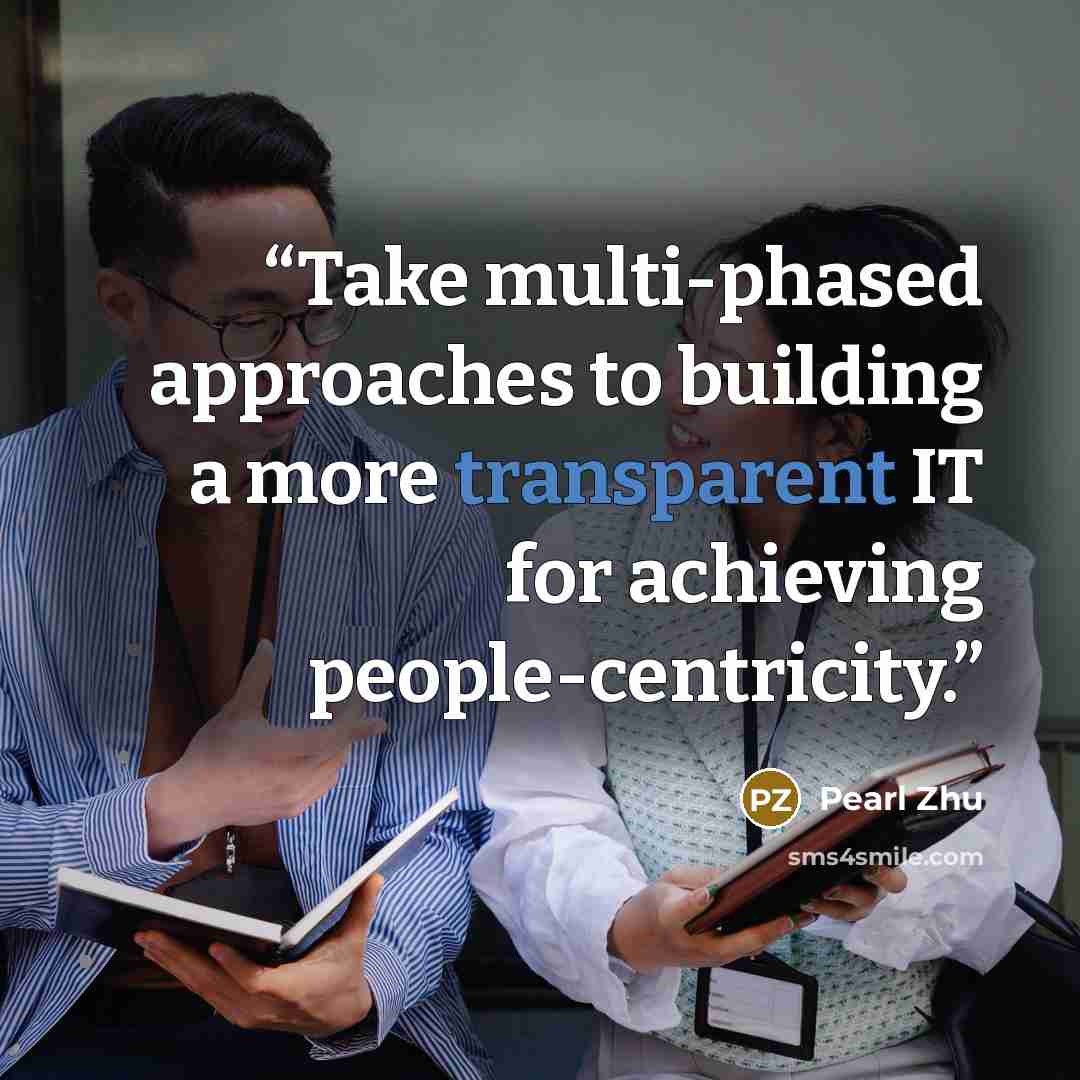 “Take multi-phased approaches to building a more transparent IT for achieving people-centricity.” quote by Pearl Zhu