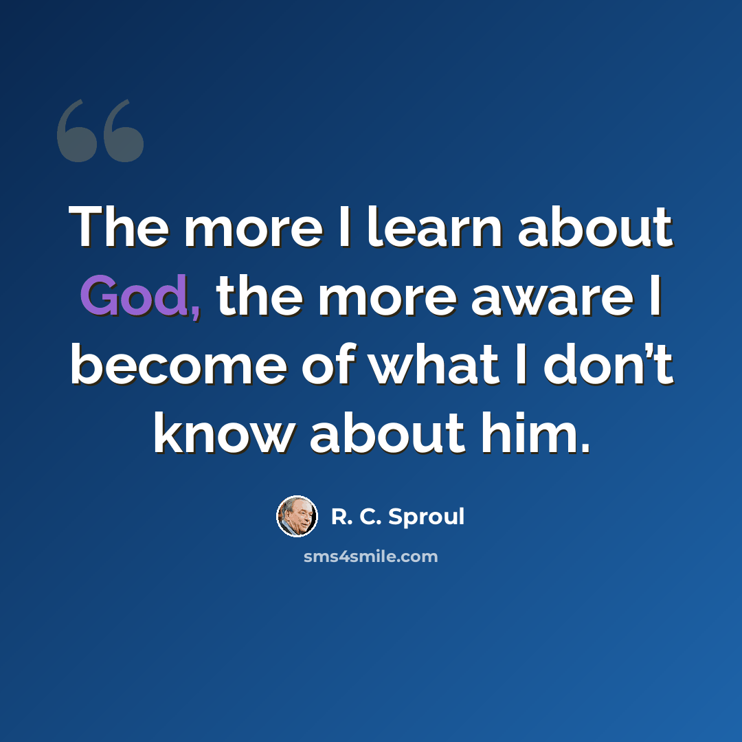 “The more I learn about God, the more aware I become of what I don’t know about him.” quote by R. C. Sproul