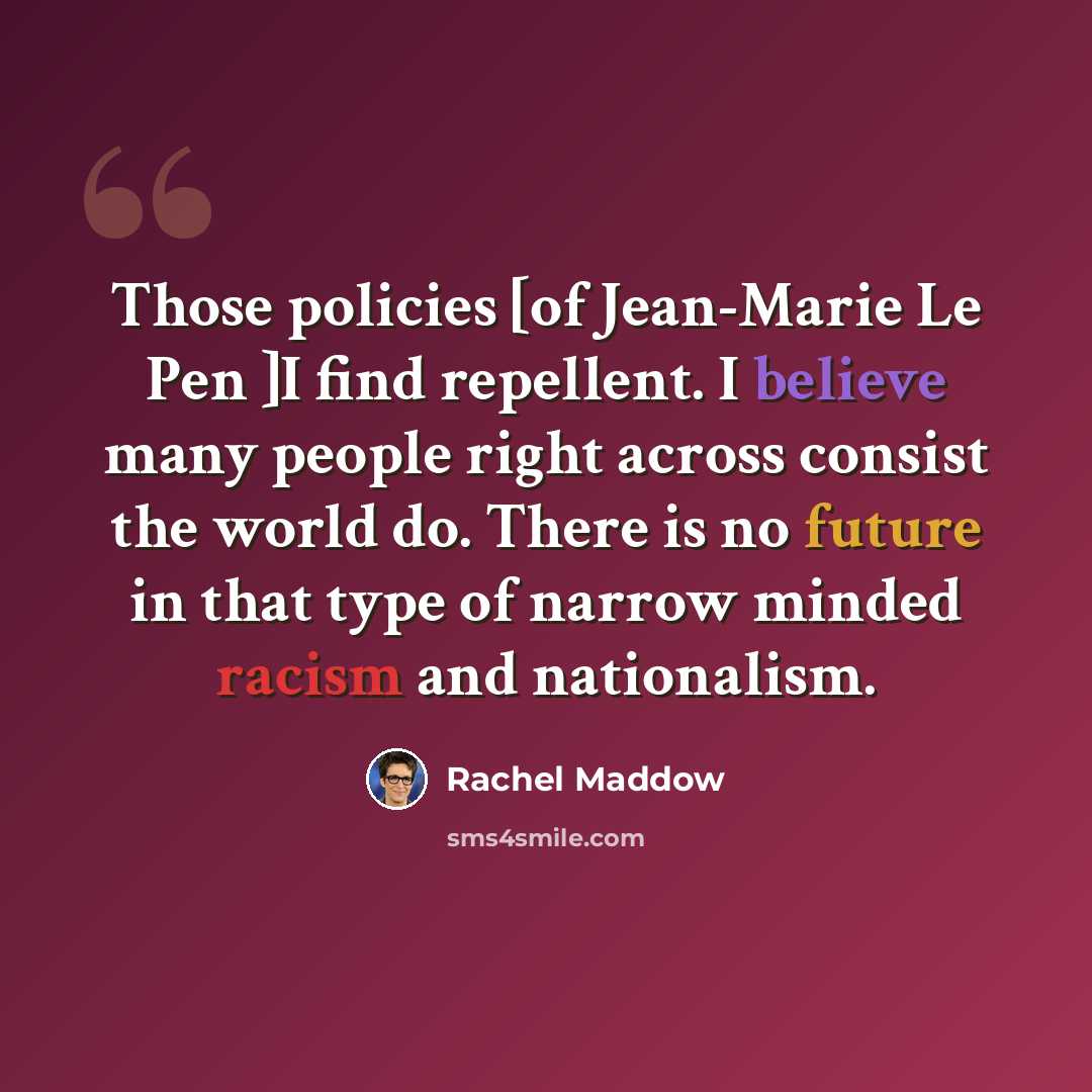 “Those policies [of Jean-Marie Le Pen ]I find repellent. I believe many people right across consist the world do. There is no future in that type of narrow minded racism and nationalism.” quote by Rachel Maddow