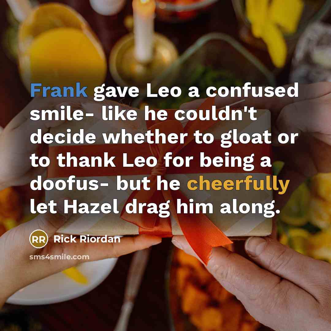 “Frank gave Leo a confused smile- like he couldn't decide whether to gloat or to thank Leo for being a doofus- but he cheerfully let Hazel drag him along.” quote by Rick Riordan