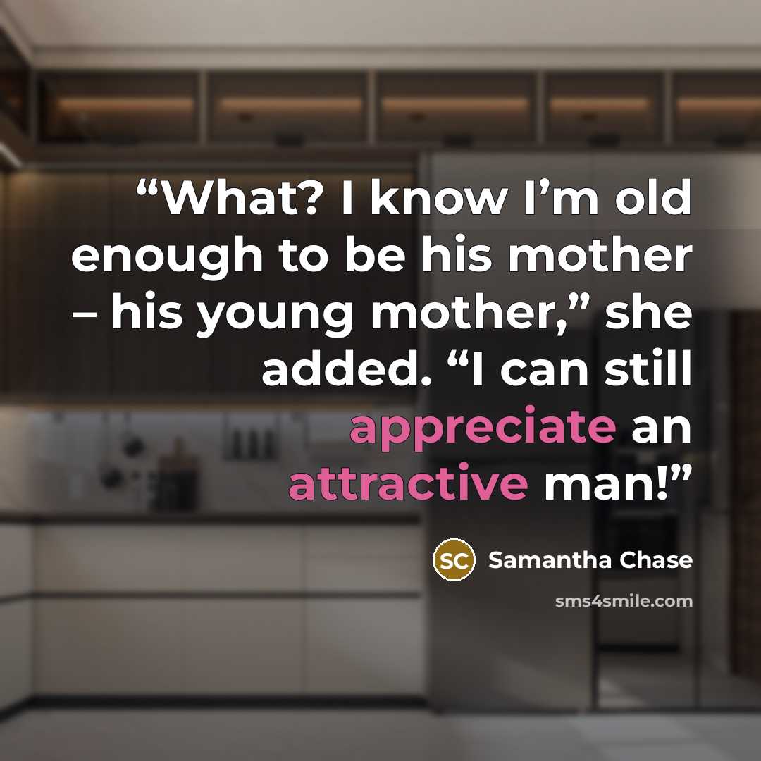“What? I know I’m old enough to be his mother – his young mother,” she added. “I can still appreciate an attractive man!” quote by Samantha Chase