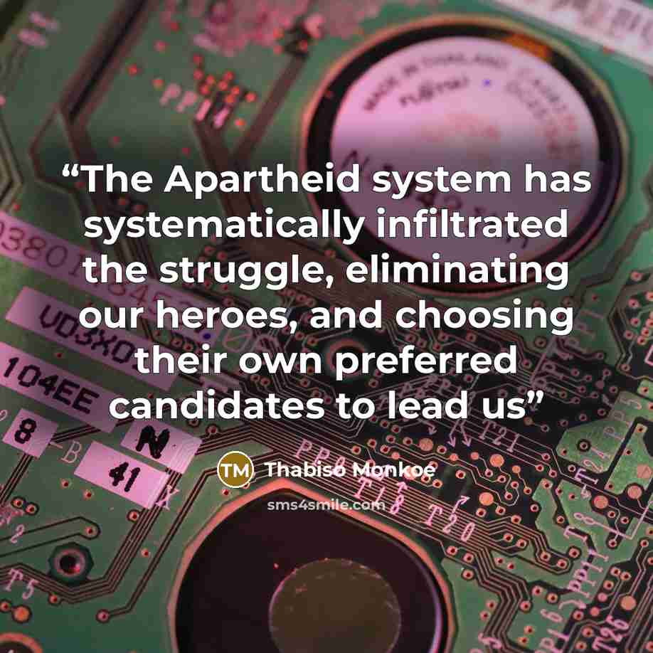 “The Apartheid system has systematically infiltrated the struggle, eliminating our heroes, and choosing their own preferred candidates to lead us” quote by Thabiso Monkoe