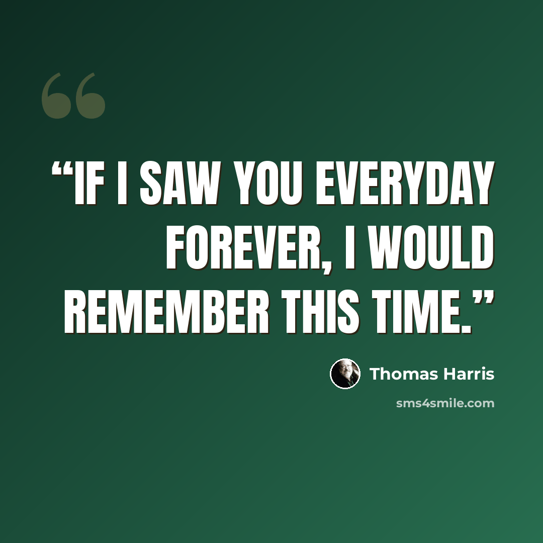 “If I saw you everyday forever, I would remember this time.” quote by Thomas Harris