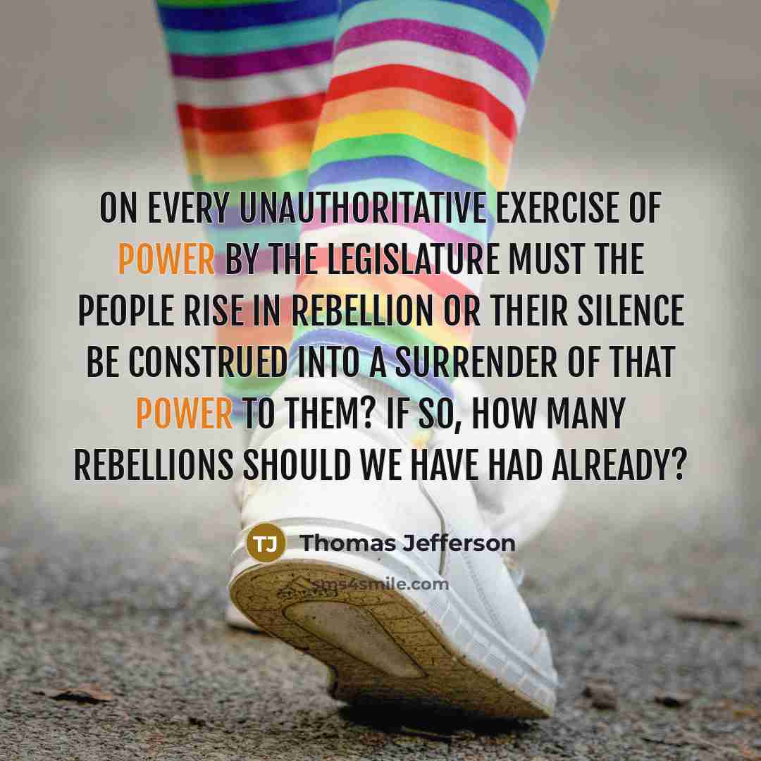 “On every unauthoritative exercise of power by the legislature must the people rise in rebellion or their silence be construed into a surrender of that power to them? If so, how many rebellions should we have had already?” quote by Thomas Jefferson