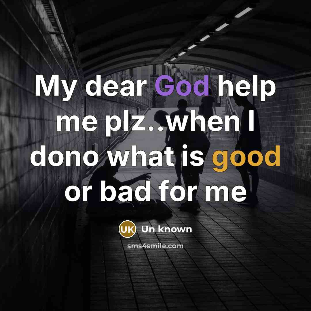 “My dear God help me plz..when I dono what is good or bad for me” quote by Un Known