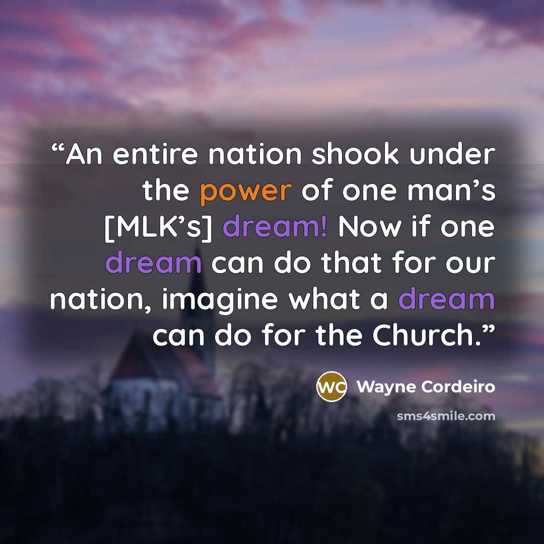 “An entire nation shook under the power of one man’s [MLK’s] dream! Now if one dream can do that for our nation, imagine what a dream can do for the Church.” quote by Wayne Cordeiro