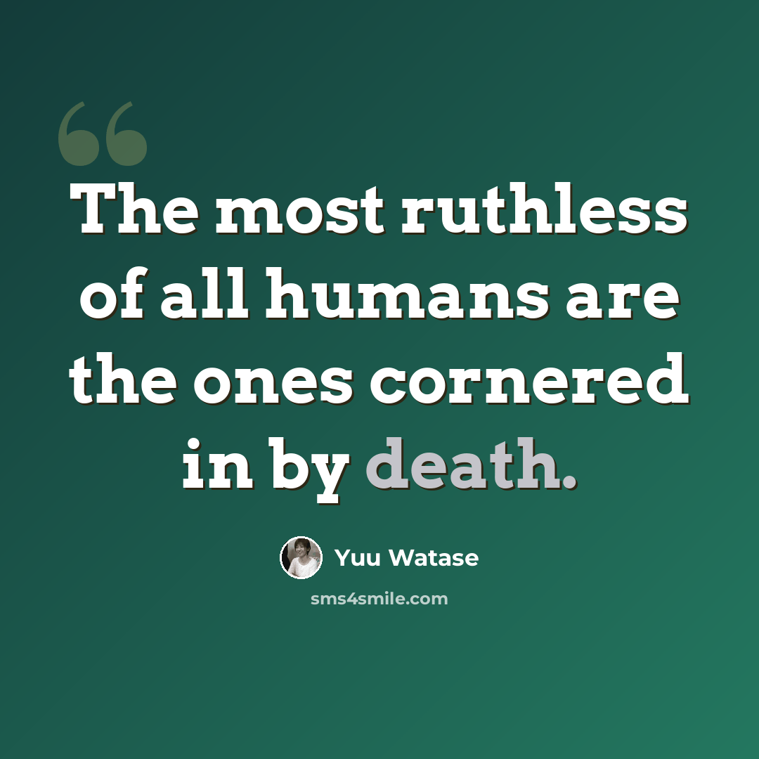 “The most ruthless of all humans are the ones cornered in by death.” quote by Yuu Watase