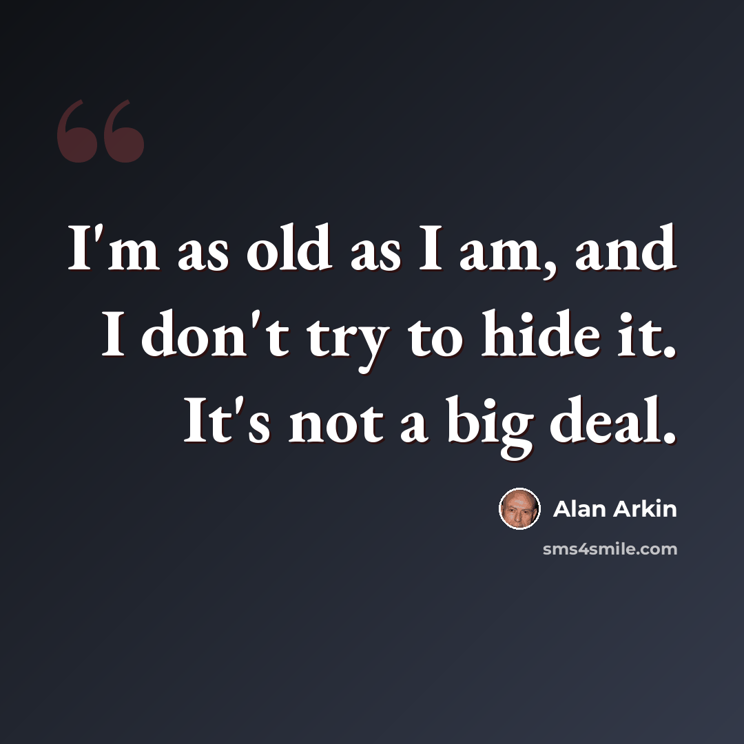 “I'm as old as I am, and I don't try to hide it. It's not a big deal.” quote by Alan Arkin