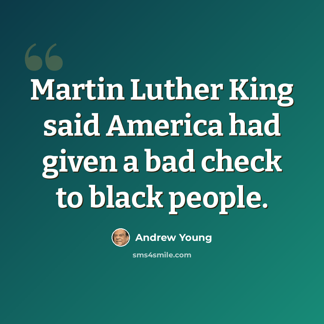 “Martin Luther King said America had given a bad check to black people.” quote by Andrew Young