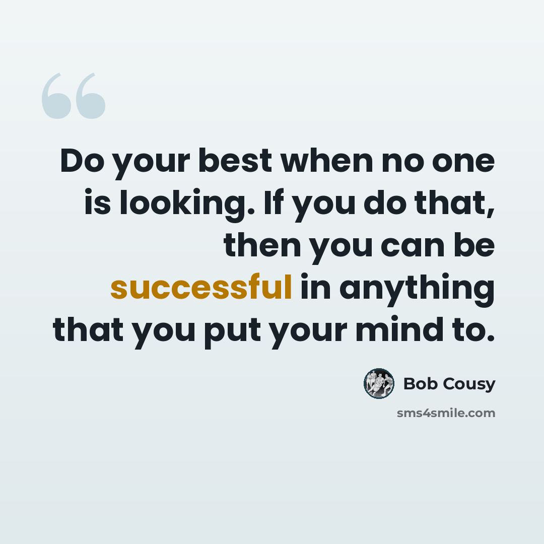 “Do your best when no one is looking. If you do that, then you can be successful in anything that you put your mind to.” quote by Bob Cousy