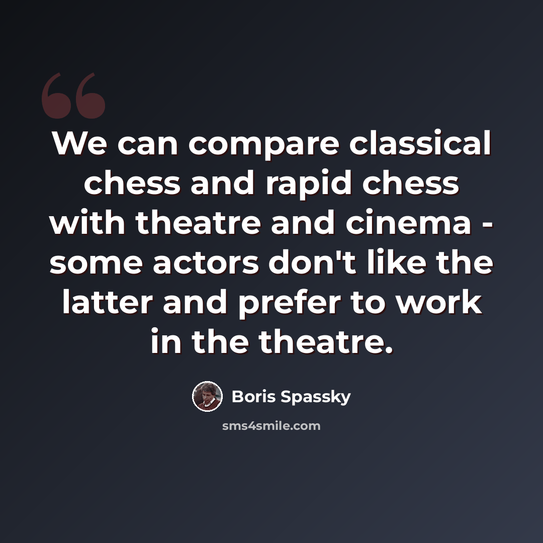 “We can compare classical chess and rapid chess with theatre and cinema - some actors don't like the latter and prefer to work in the theatre.” quote by Boris Spassky