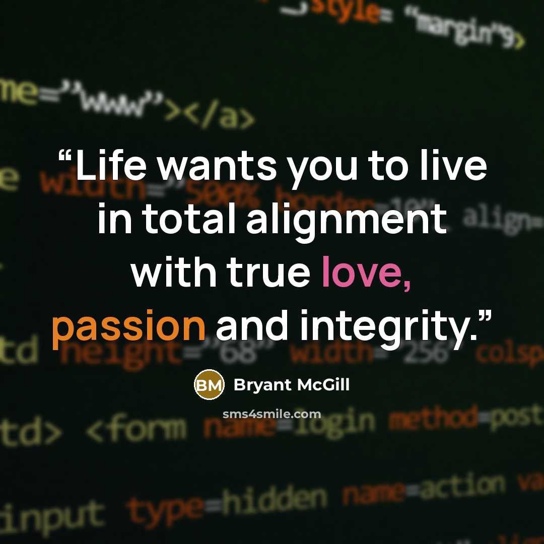 “Life wants you to live in total alignment with true love, passion and integrity.” quote by Bryant McGill