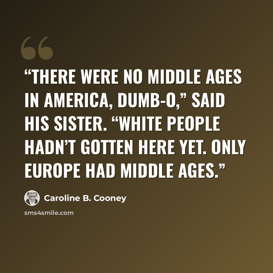 “There were no Middle Ages in America, dumb-o,” said his sister. “White people hadn’t gotten here yet. Only Europe had Middle Ages.” quote by Caroline B. Cooney
