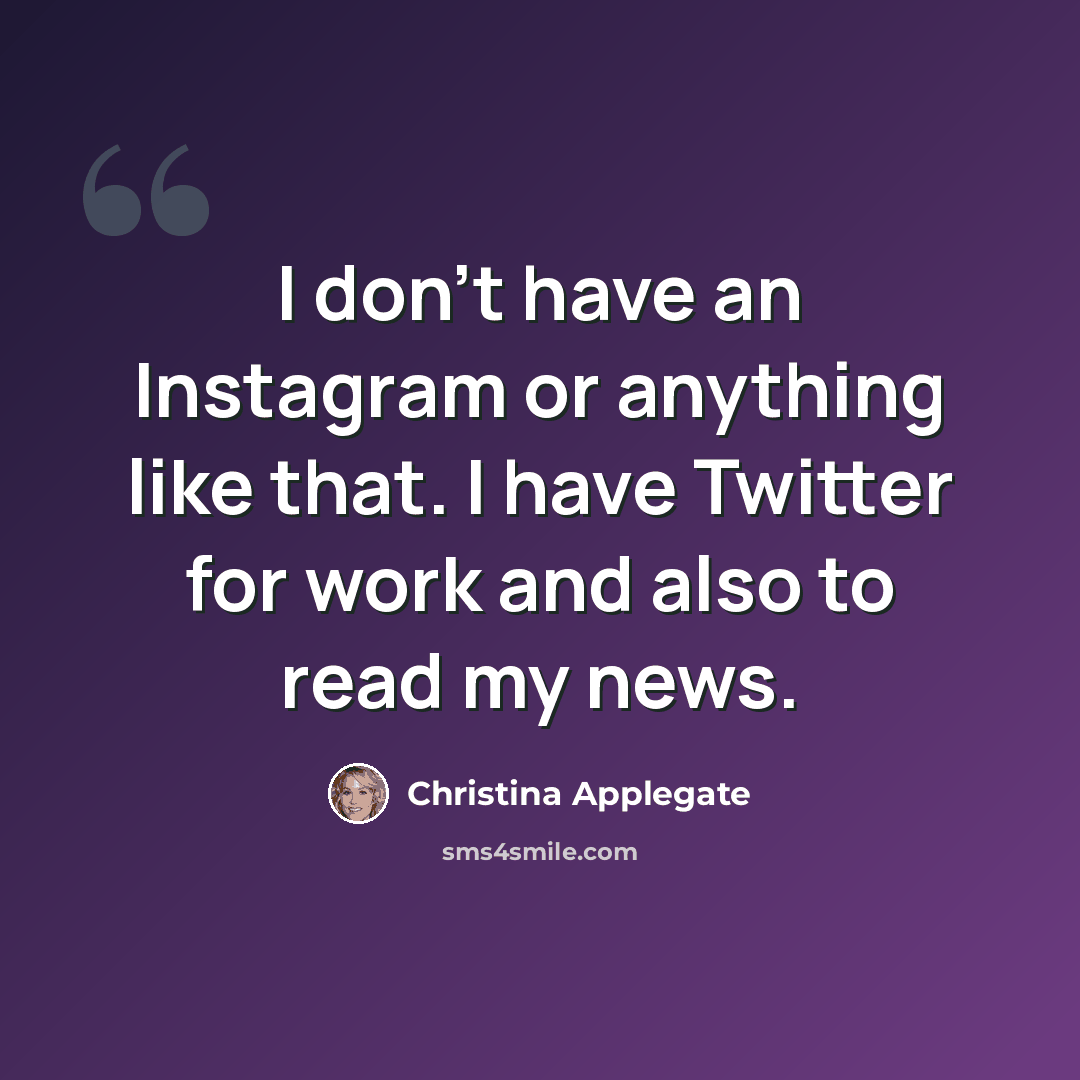 “I don't have an Instagram or anything like that. I have Twitter for work and also to read my news.” quote by Christina Applegate