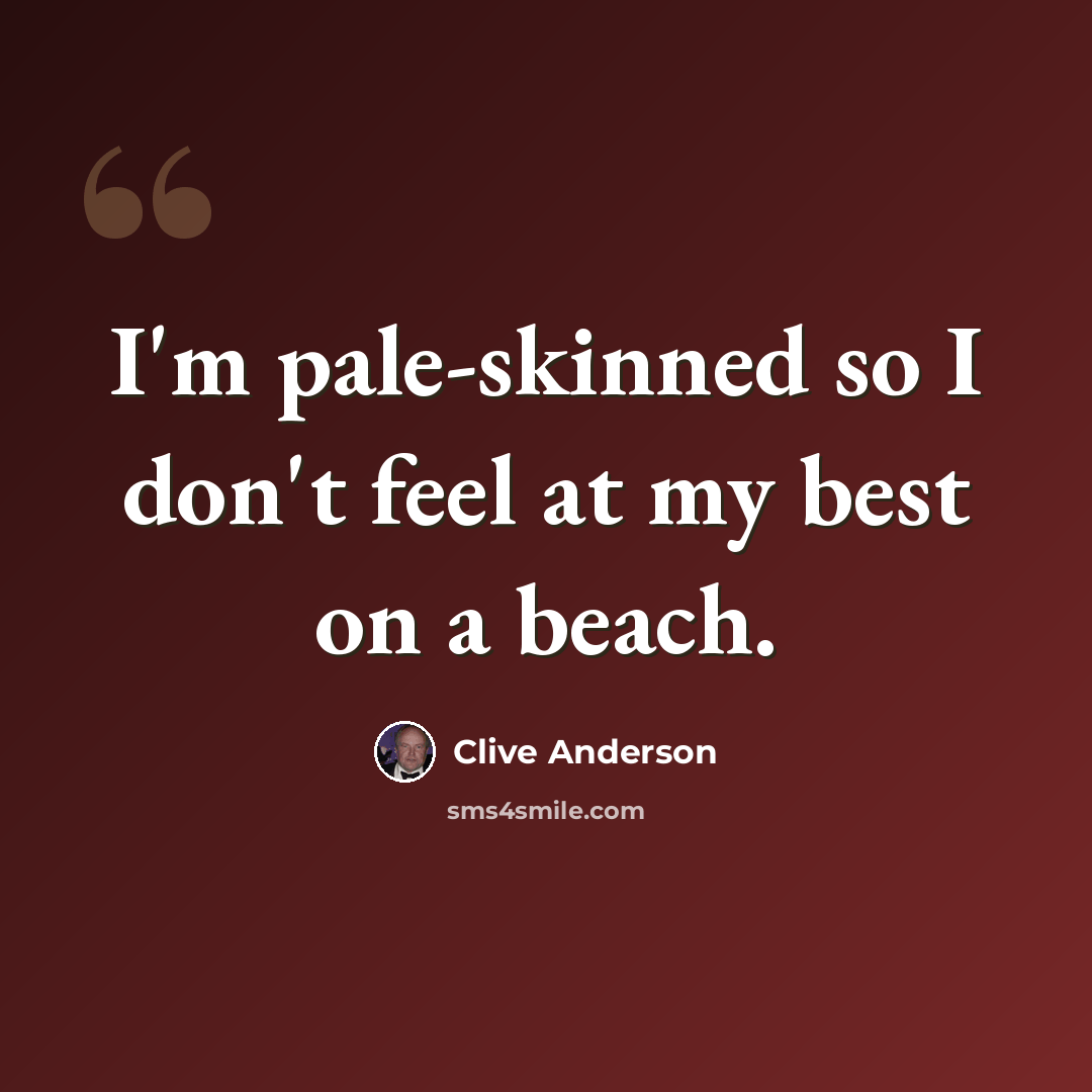 “I'm pale-skinned so I don't feel at my best on a beach.” quote by Clive Anderson