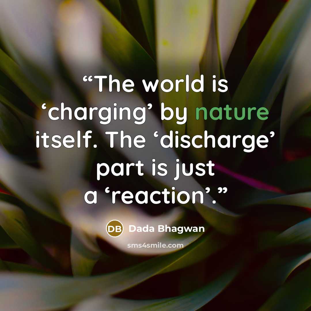 “The world is ‘charging’ by nature itself. The ‘discharge’ part is just a ‘reaction’.” quote by Dada Bhagwan