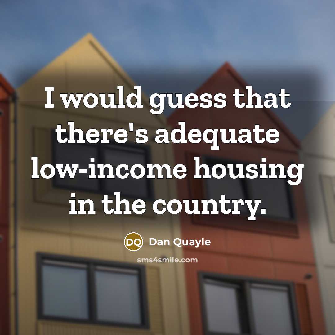 “I would guess that there's adequate low-income housing in the country.” quote by Dan Quayle