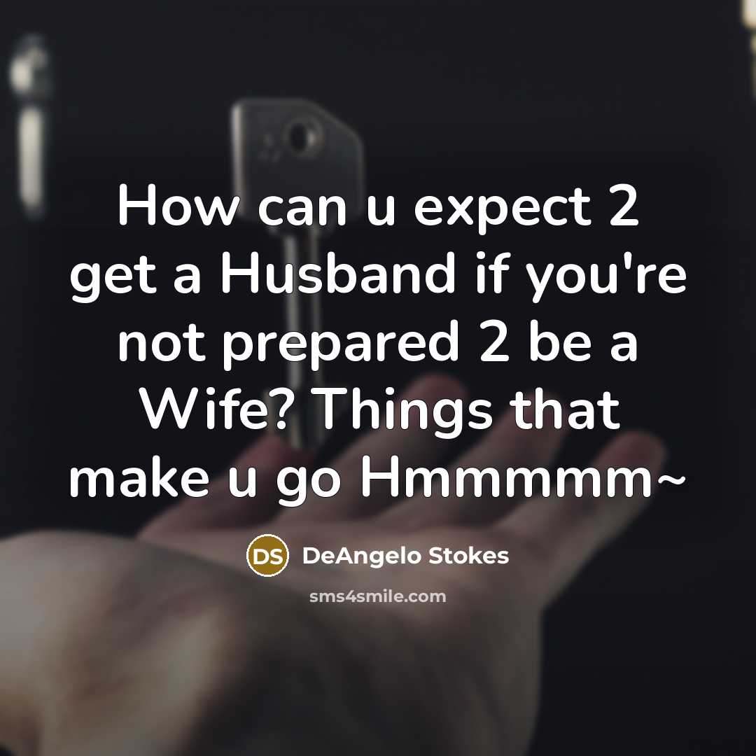“How can u expect 2 get a Husband if you're not prepared 2 be a Wife? Things that make u go Hmmmmm~” quote by DeAngelo Stokes