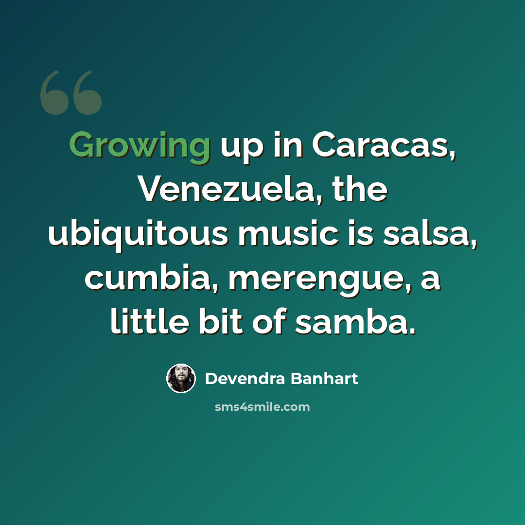 “Growing up in Caracas, Venezuela, the ubiquitous music is salsa, cumbia, merengue, a little bit of samba.” quote by Devendra Banhart